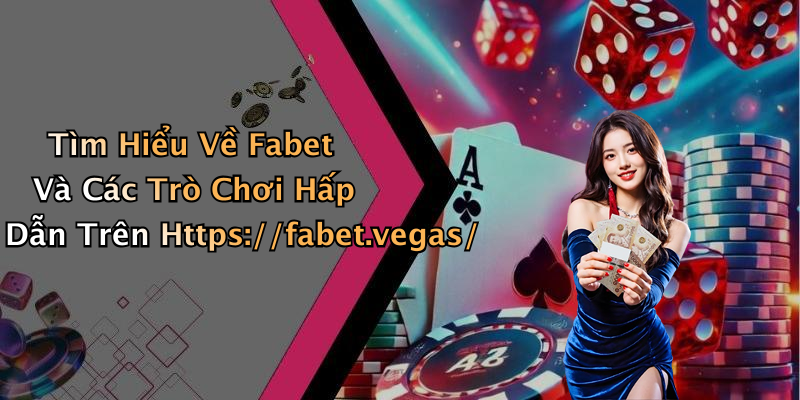 Tìm Hiểu Về Fabet Và Các Trò Chơi Hấp Dẫn Trên Https://fabet.vegas/