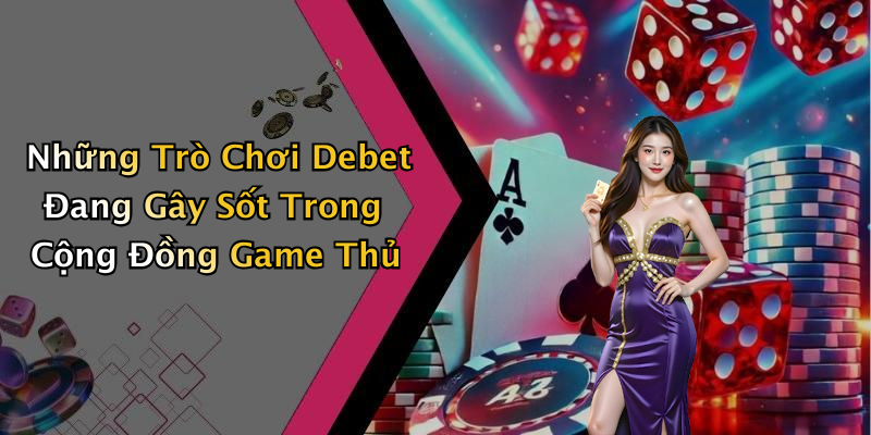 Những Trò Chơi Debet Đang Gây Sốt Trong Cộng Đồng Game Thủ
