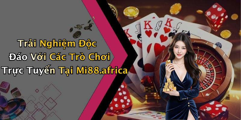Trải Nghiệm Độc Đáo Với Các Trò Chơi Trực Tuyến Tại Mi88.africa