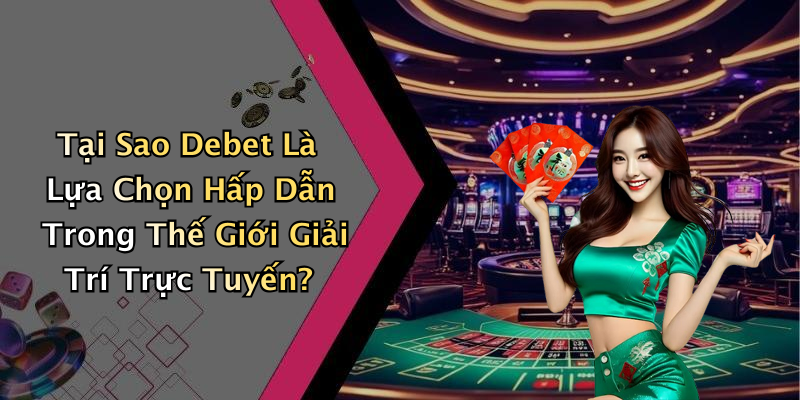 Tại Sao Debet Là Lựa Chọn Hấp Dẫn Trong Thế Giới Giải Trí Trực Tuyến?