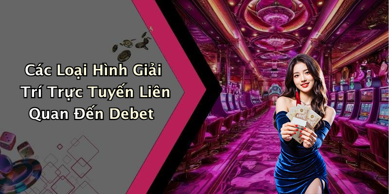 Các Loại Hình Giải Trí Trực Tuyến Liên Quan Đến Debet