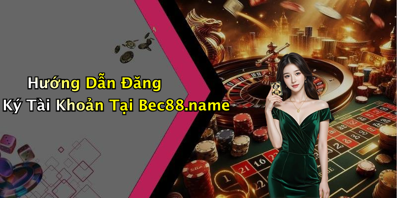 Hướng Dẫn Đăng Ký Tài Khoản Tại Bec88.name