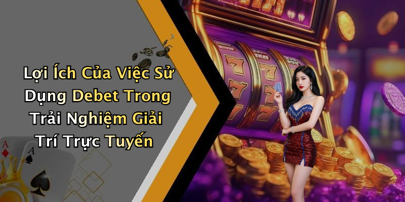 Lợi Ích Của Việc Sử Dụng Debet Trong Trải Nghiệm Giải Trí Trực Tuyến