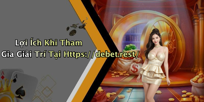 Lợi Ích Khi Tham Gia Giải Trí Tại Https://debet.rest/