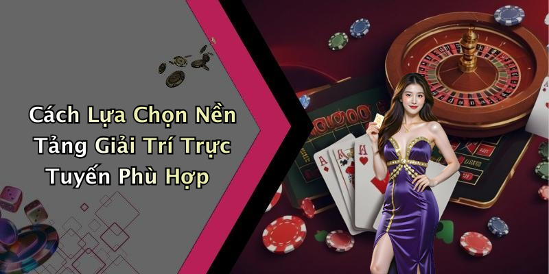 Cách Lựa Chọn Nền Tảng Giải Trí Trực Tuyến Phù Hợp