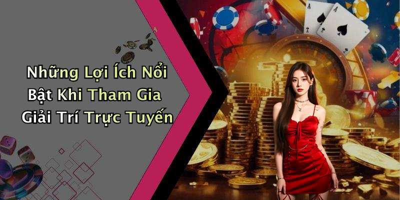 Những Lợi Ích Nổi Bật Khi Tham Gia Giải Trí Trực Tuyến