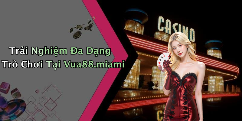 Trải Nghiệm Đa Dạng Trò Chơi Tại Vua88.miami