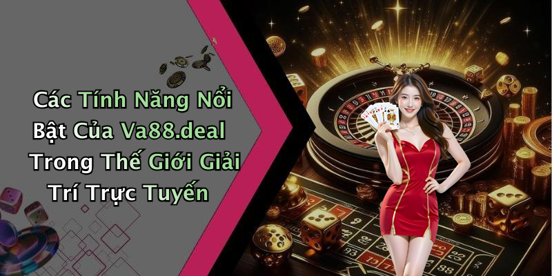 Các Tính Năng Nổi Bật Của Va88.deal Trong Thế Giới Giải Trí Trực Tuyến
