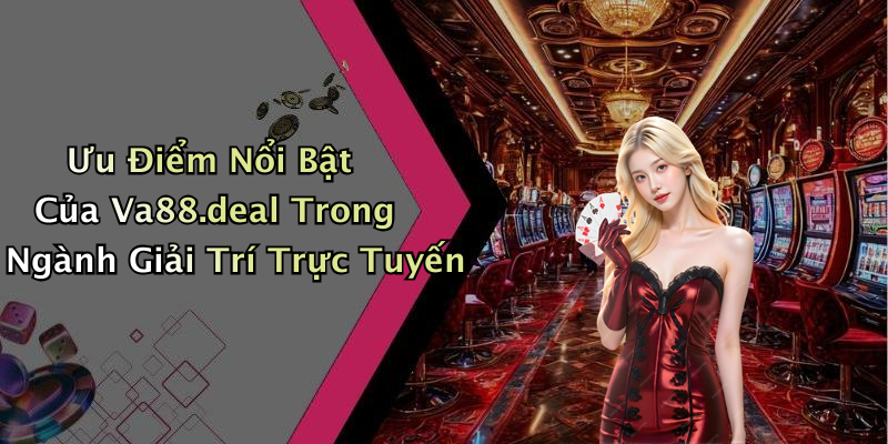 Ưu Điểm Nổi Bật Của Va88.deal Trong Ngành Giải Trí Trực Tuyến
