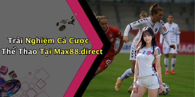 Trải Nghiệm Cá Cược Thể Thao Tại Max88.direct
