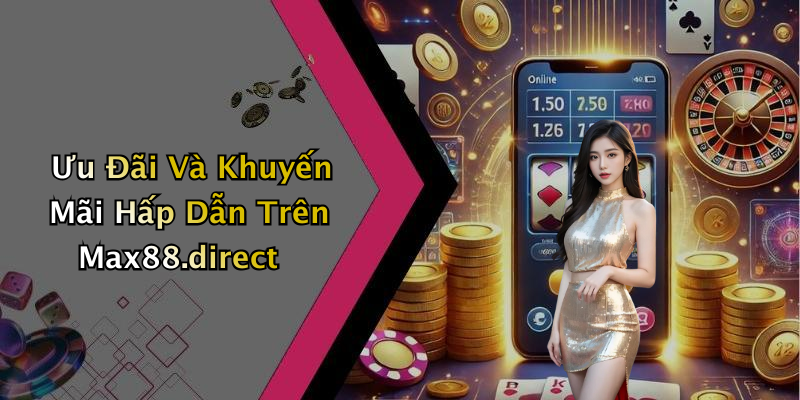 Ưu Đãi Và Khuyến Mãi Hấp Dẫn Trên Max88.direct