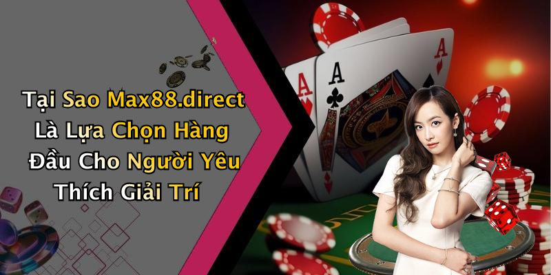 Tại Sao Max88.direct Là Lựa Chọn Hàng Đầu Cho Người Yêu Thích Giải Trí