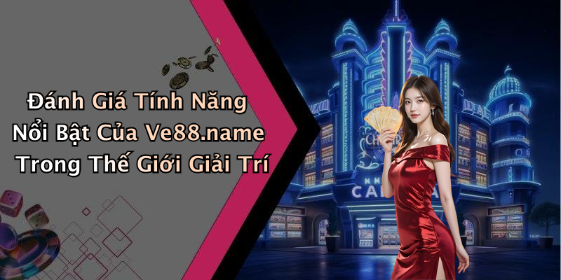 Đánh Giá Tính Năng Nổi Bật Của Ve88.name Trong Thế Giới Giải Trí