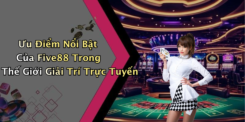 Ưu Điểm Nổi Bật Của Five88 Trong Thế Giới Giải Trí Trực Tuyến