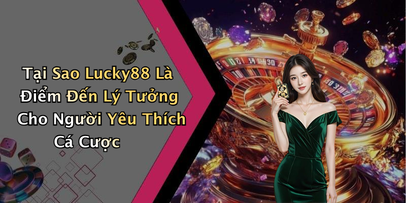 Tại Sao Lucky88 Là Điểm Đến Lý Tưởng Cho Người Yêu Thích Cá Cược