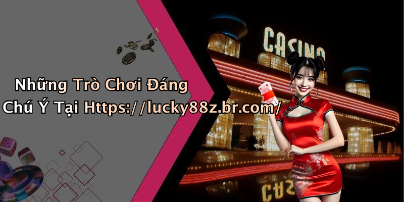 Những Trò Chơi Đáng Chú Ý Tại Https://lucky88z.br.com/