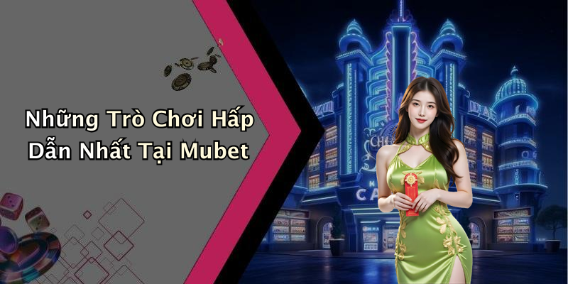 Những Trò Chơi Hấp Dẫn Nhất Tại Mubet