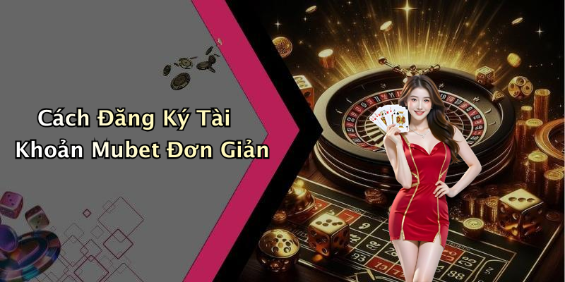 Cách Đăng Ký Tài Khoản Mubet Đơn Giản
