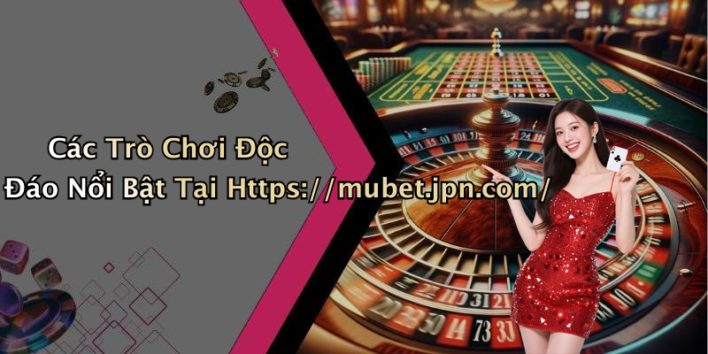 Các Trò Chơi Độc Đáo Nổi Bật Tại Https://mubet.jpn.com/