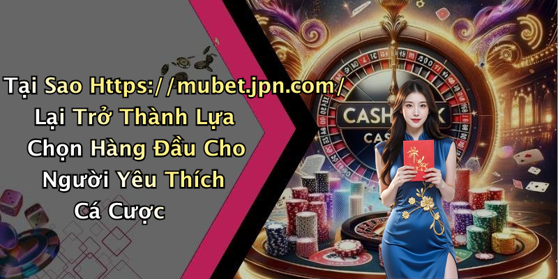 Tại Sao Https://mubet.jpn.com/ Lại Trở Thành Lựa Chọn Hàng Đầu Cho Người Yêu Thích Cá Cược