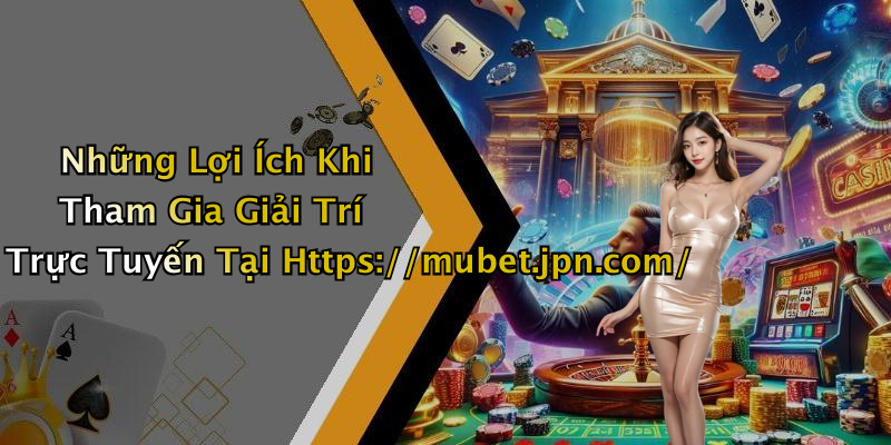 Những Lợi Ích Khi Tham Gia Giải Trí Trực Tuyến Tại Https://mubet.jpn.com/