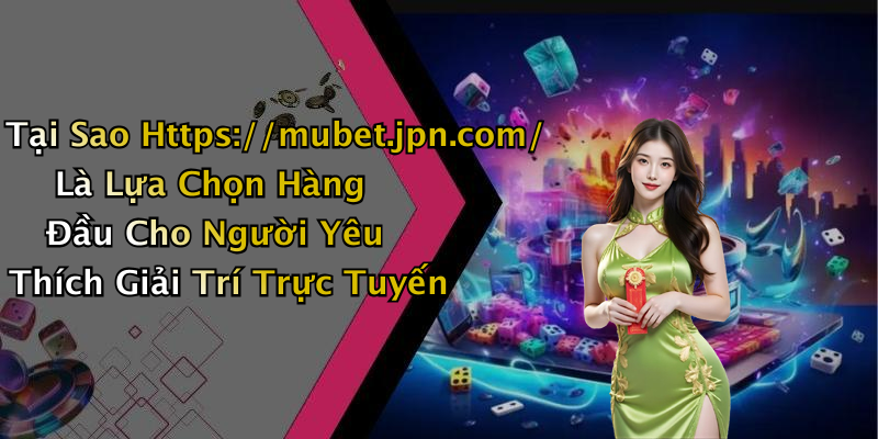 Tại Sao Https://mubet.jpn.com/ Là Lựa Chọn Hàng Đầu Cho Người Yêu Thích Giải Trí Trực Tuyến