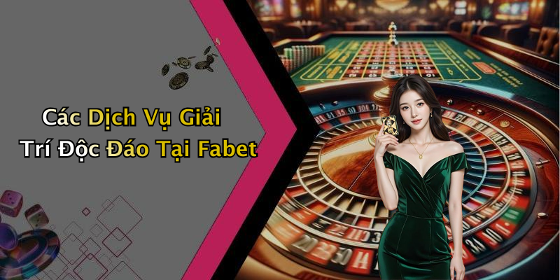 Các Dịch Vụ Giải Trí Độc Đáo Tại Fabet