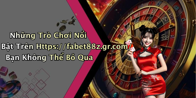 Những Trò Chơi Nổi Bật Trên Https://fabet88z.gr.com/ Bạn Không Thể Bỏ Qua