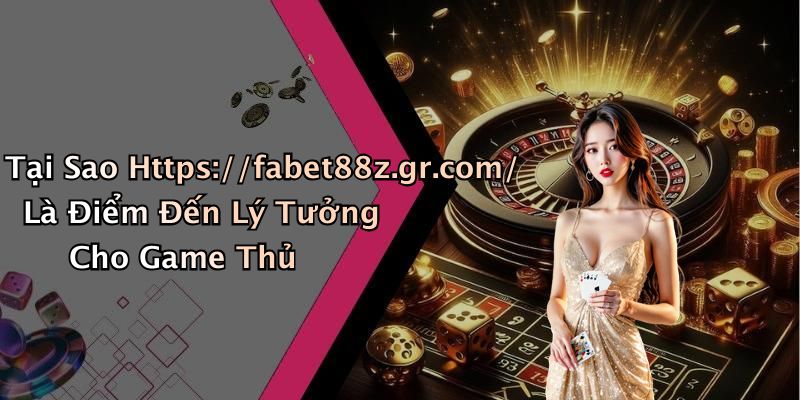 Tại Sao Https://fabet88z.gr.com/ Là Điểm Đến Lý Tưởng Cho Game Thủ