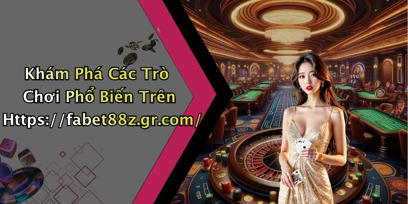 Khám Phá Các Trò Chơi Phổ Biến Trên Https://fabet88z.gr.com/