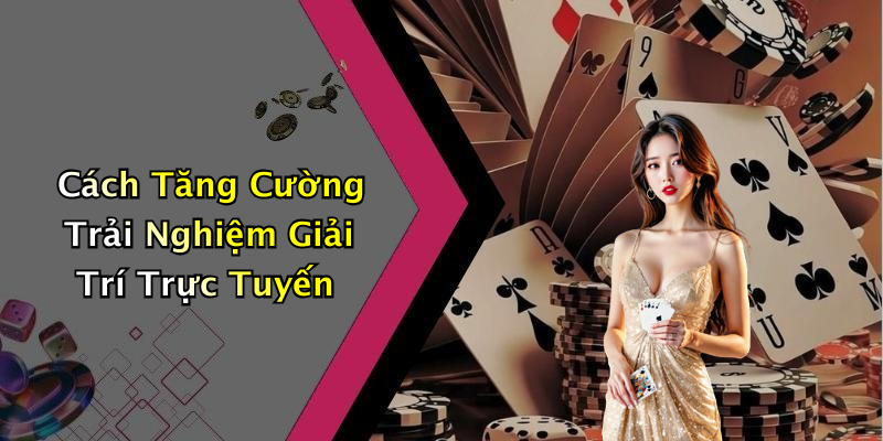 Cách Tăng Cường Trải Nghiệm Giải Trí Trực Tuyến