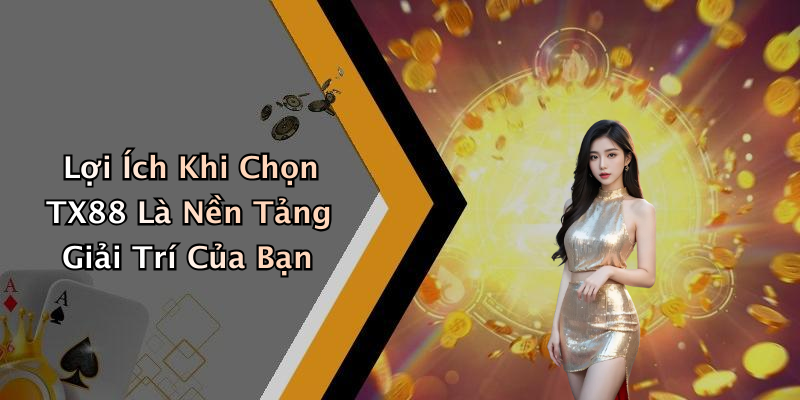 Lợi Ích Khi Chọn TX88 Là Nền Tảng Giải Trí Của Bạn