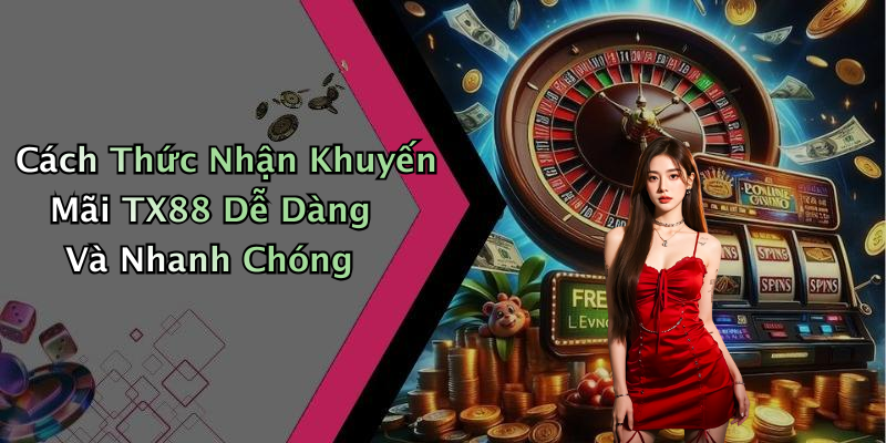 Cách Thức Nhận Khuyến Mãi TX88 Dễ Dàng Và Nhanh Chóng