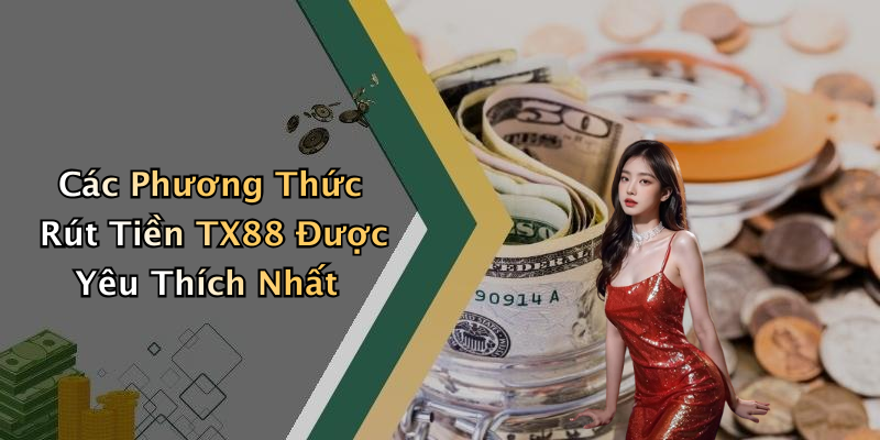 Các Phương Thức Rút Tiền TX88 Được Yêu Thích Nhất