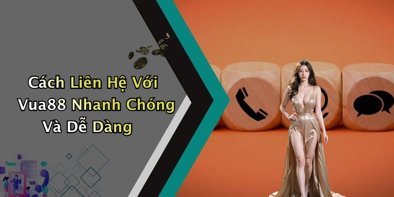 Cách Liên Hệ Với Vua88 Nhanh Chóng Và Dễ Dàng