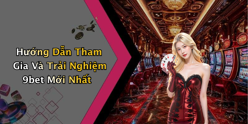 Hướng Dẫn Tham Gia Và Trải Nghiệm 9bet Mới Nhất