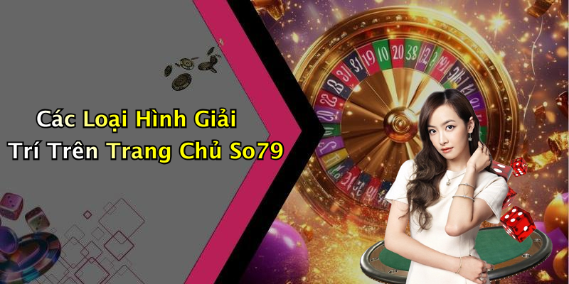 Các Loại Hình Giải Trí Trên Trang Chủ So79