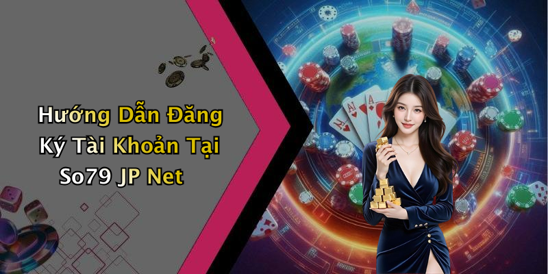 Hướng Dẫn Đăng Ký Tài Khoản Tại So79 JP Net