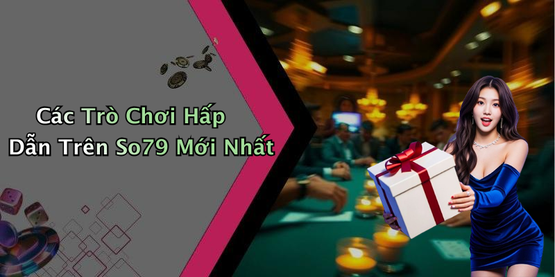 Các Trò Chơi Hấp Dẫn Trên So79 Mới Nhất