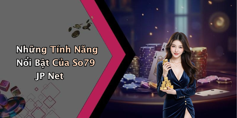 Những Tính Năng Nổi Bật Của So79 JP Net