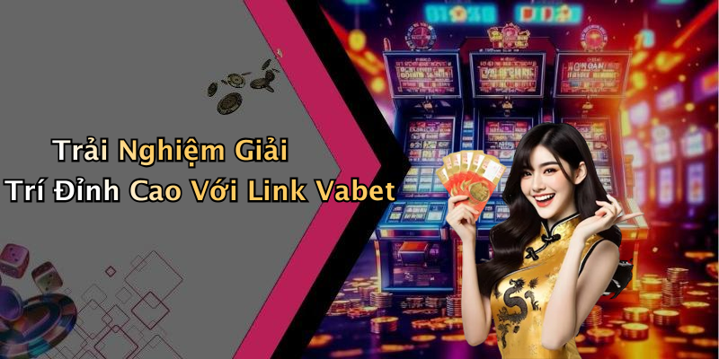 Trải Nghiệm Giải Trí Đỉnh Cao Với Link Vabet