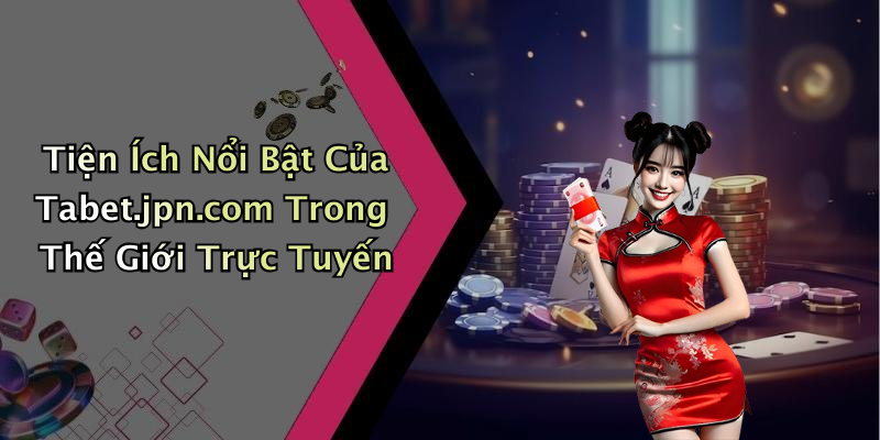 Tiện Ích Nổi Bật Của Tabet.jpn.com Trong Thế Giới Trực Tuyến