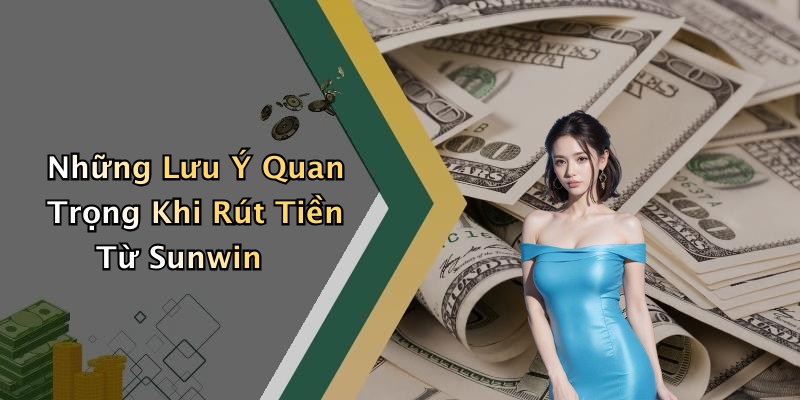 Những Lưu Ý Quan Trọng Khi Rút Tiền Từ Sunwin