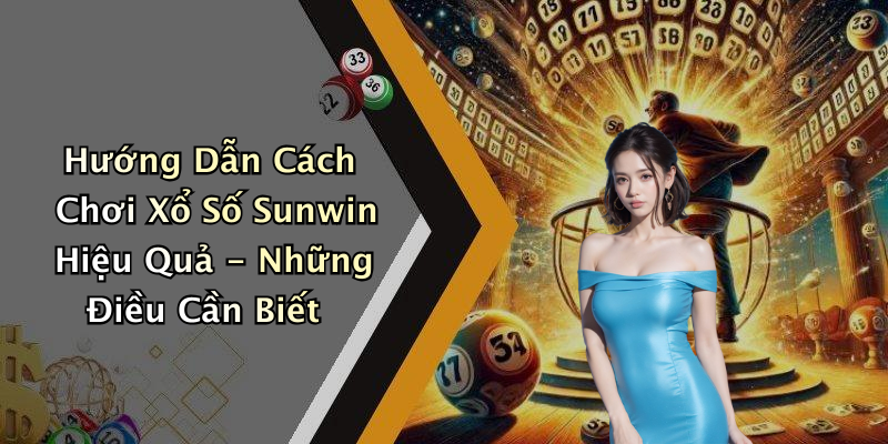 Hướng Dẫn Cách Chơi Xổ Số Sunwin Hiệu Quả - Những Điều Cần Biết