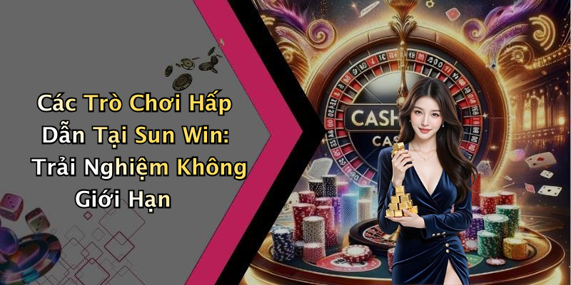 Các Trò Chơi Hấp Dẫn Tại Sun Win: Trải Nghiệm Không Giới Hạn