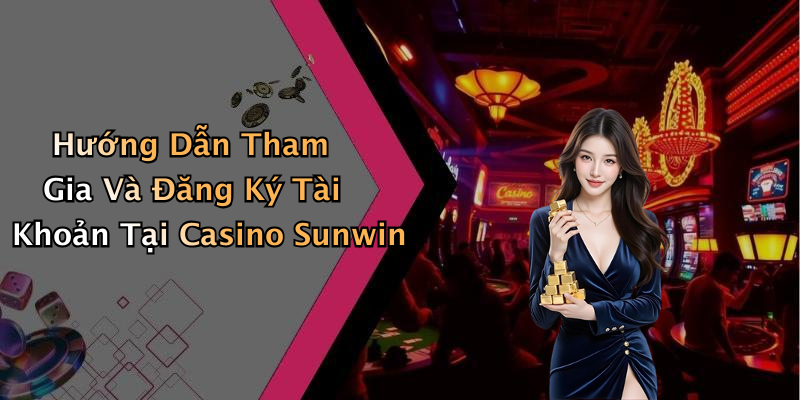 Hướng Dẫn Tham Gia Và Đăng Ký Tài Khoản Tại Casino Sunwin