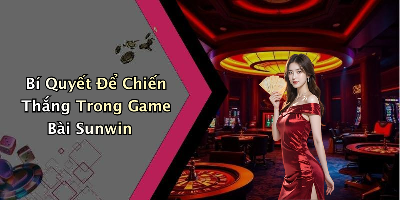 Bí Quyết Để Chiến Thắng Trong Game Bài Sunwin