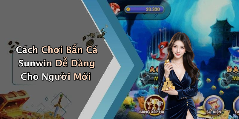 Cách Chơi Bắn Cá Sunwin Dễ Dàng Cho Người Mới