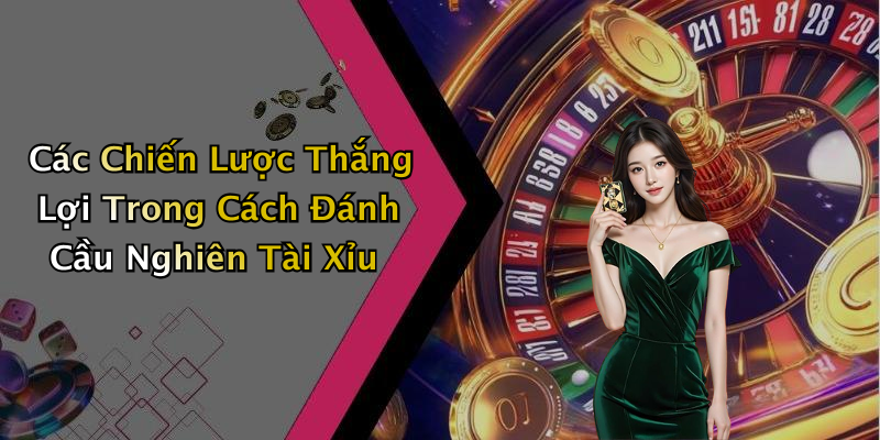 Các Chiến Lược Thắng Lợi Trong Cách Đánh Cầu Nghiên Tài Xỉu