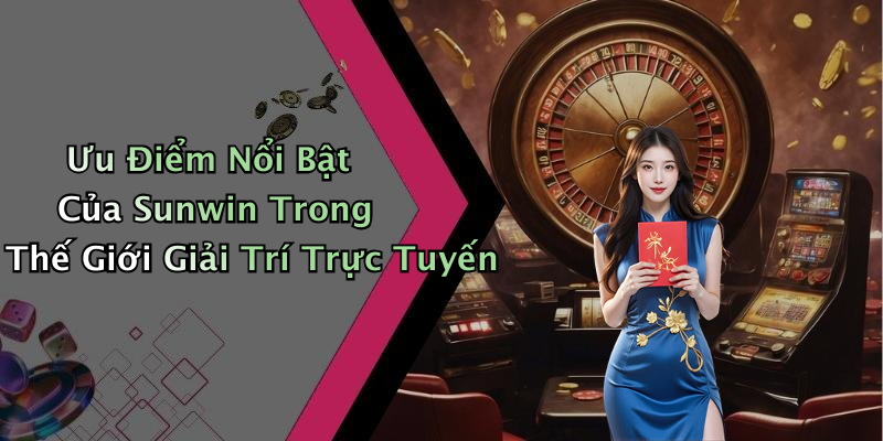 Ưu Điểm Nổi Bật Của Sunwin Trong Thế Giới Giải Trí Trực Tuyến